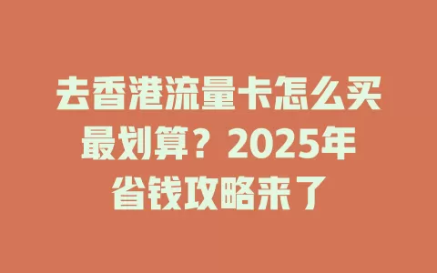 去香港流量卡怎么买最划算？2025年省钱攻略来了