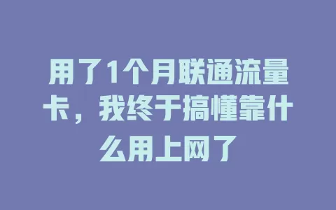 用了1个月联通流量卡，我终于搞懂靠什么用上网了