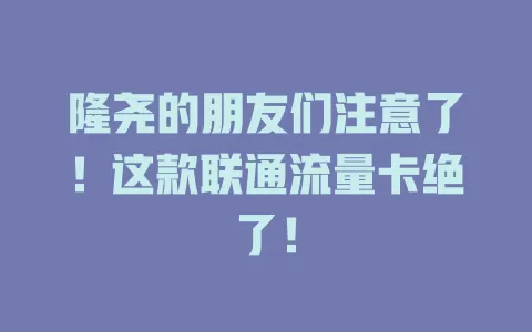隆尧的朋友们注意了！这款联通流量卡绝了！