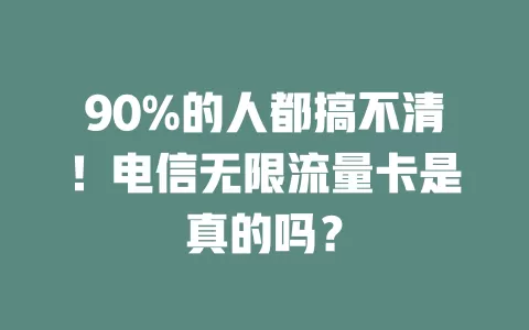 90%的人都搞不清！电信无限流量卡是真的吗？