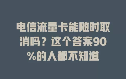 电信流量卡能随时取消吗？这个答案90%的人都不知道