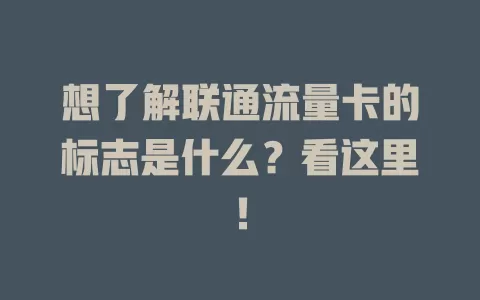 想了解联通流量卡的标志是什么？看这里！