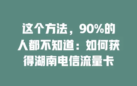 这个方法，90%的人都不知道：如何获得湖南电信流量卡