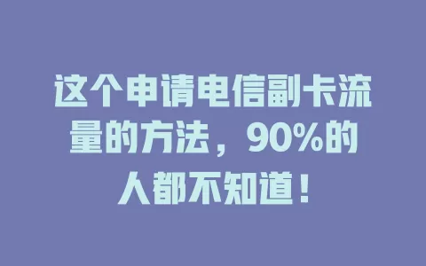 这个申请电信副卡流量的方法，90%的人都不知道！
