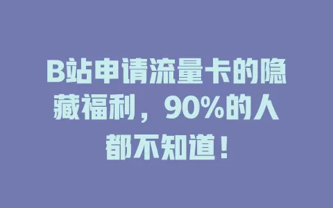 B站申请流量卡的隐藏福利，90%的人都不知道！
