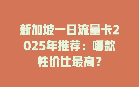 新加坡一日流量卡2025年推荐：哪款性价比最高？