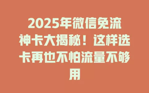 2025年微信免流神卡大揭秘！这样选卡再也不怕流量不够用