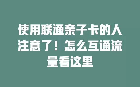 使用联通亲子卡的人注意了！怎么互通流量看这里