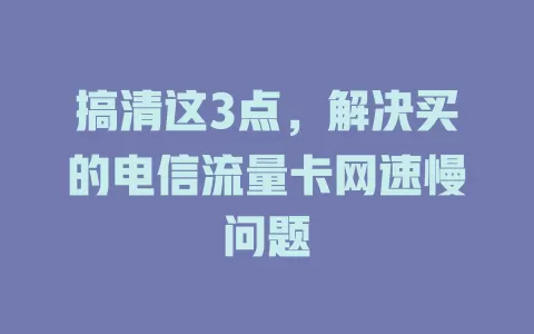 搞清这3点，解决买的电信流量卡网速慢问题