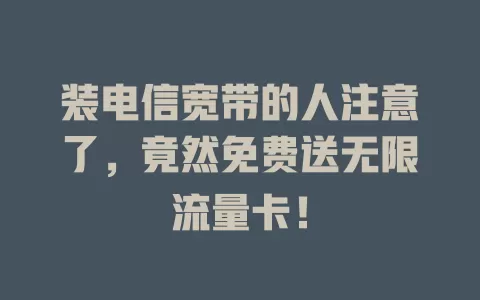 装电信宽带的人注意了，竟然免费送无限流量卡！