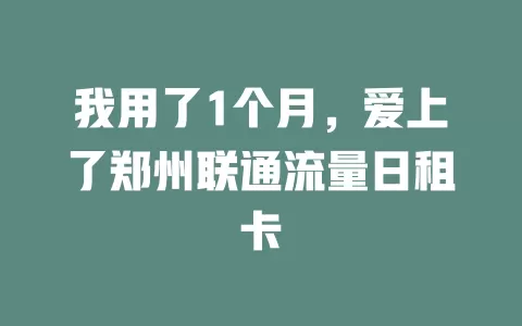 我用了1个月，爱上了郑州联通流量日租卡