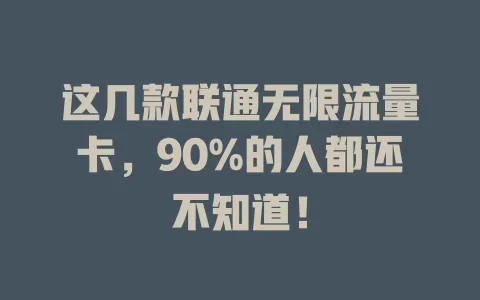 这几款联通无限流量卡，90%的人都还不知道！