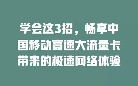 学会这3招，畅享中国移动高速大流量卡带来的极速网络体验