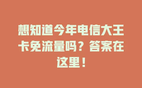 想知道今年电信大王卡免流量吗？答案在这里！