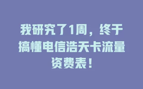 我研究了1周，终于搞懂电信浩天卡流量资费表！