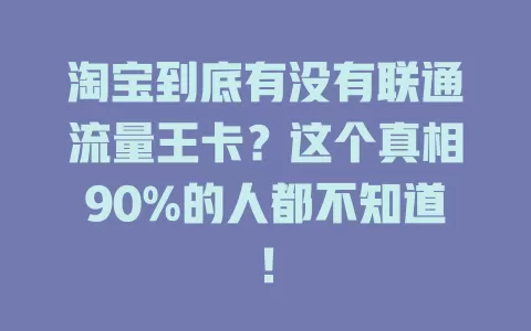 淘宝到底有没有联通流量王卡？这个真相90%的人都不知道！