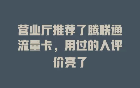 营业厅推荐了腾联通流量卡，用过的人评价亮了