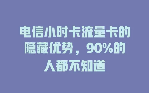 电信小时卡流量卡的隐藏优势，90%的人都不知道