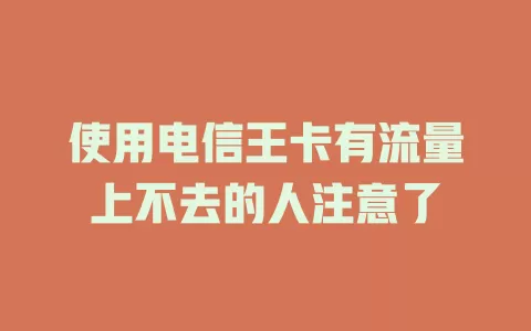 使用电信王卡有流量上不去的人注意了