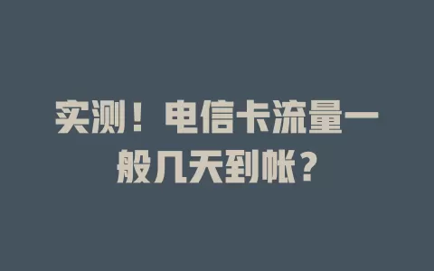 实测！电信卡流量一般几天到帐？