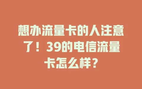 想办流量卡的人注意了！39的电信流量卡怎么样？