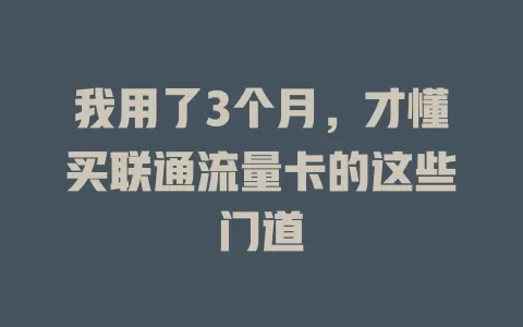 我用了3个月，才懂买联通流量卡的这些门道