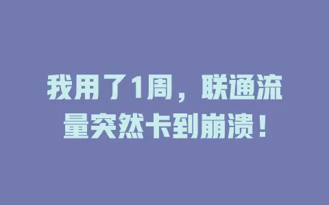 我用了1周，联通流量突然卡到崩溃！