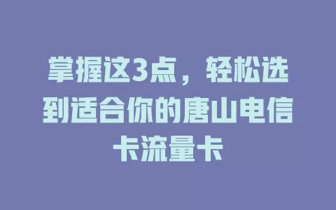 掌握这3点，轻松选到适合你的唐山电信卡流量卡