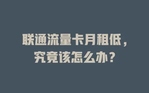 联通流量卡月租低，究竟该怎么办？