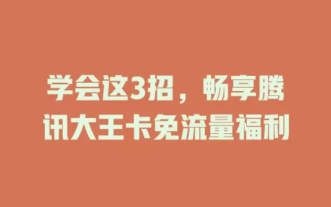 学会这3招，畅享腾讯大王卡免流量福利