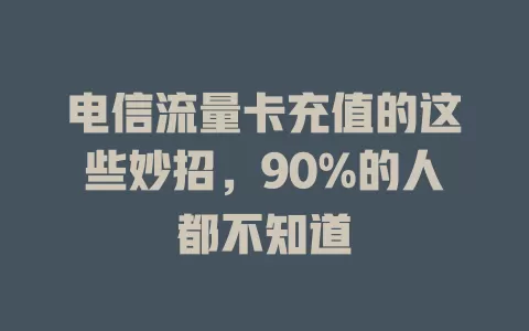 电信流量卡充值的这些妙招，90%的人都不知道