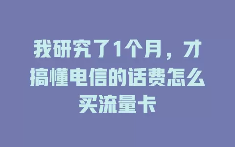 我研究了1个月，才搞懂电信的话费怎么买流量卡