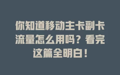 你知道移动主卡副卡流量怎么用吗？看完这篇全明白！