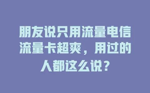 朋友说只用流量电信流量卡超爽，用过的人都这么说？