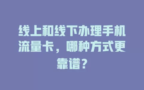 线上和线下办理手机流量卡，哪种方式更靠谱？
