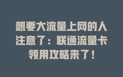 想要大流量上网的人注意了：联通流量卡领用攻略来了！