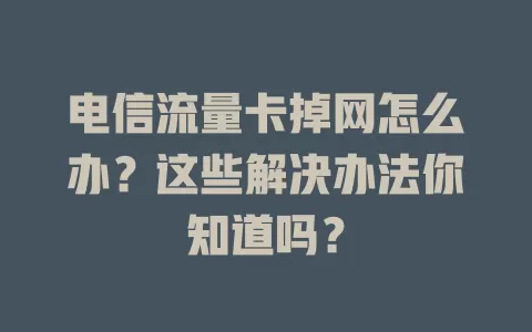电信流量卡掉网怎么办？这些解决办法你知道吗？