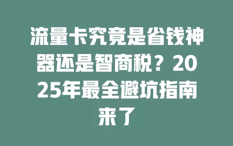 流量卡究竟是省钱神器还是智商税？2025年最全避坑指南来了