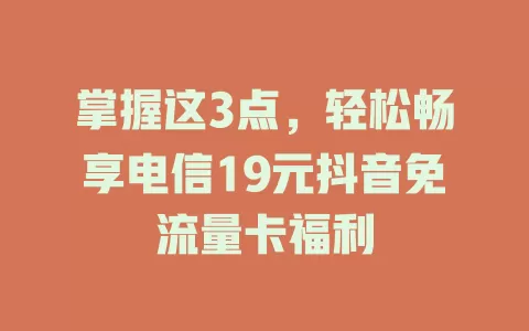 掌握这3点，轻松畅享电信19元抖音免流量卡福利