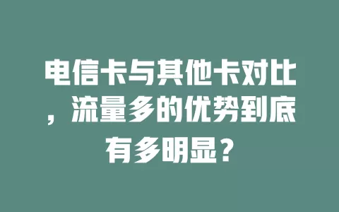 电信卡与其他卡对比，流量多的优势到底有多明显？