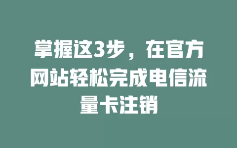 掌握这3步，在官方网站轻松完成电信流量卡注销