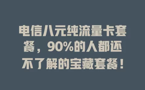电信八元纯流量卡套餐，90%的人都还不了解的宝藏套餐！