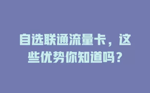 自选联通流量卡，这些优势你知道吗？