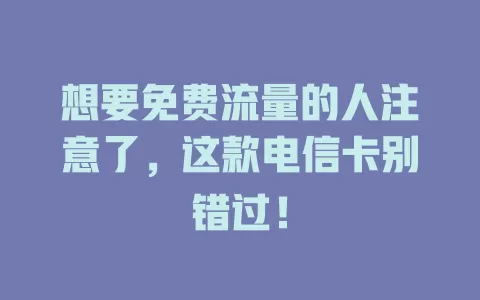 想要免费流量的人注意了，这款电信卡别错过！