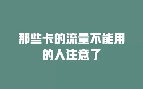 那些卡的流量不能用的人注意了