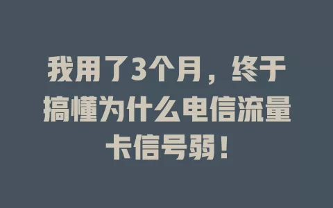 我用了3个月，终于搞懂为什么电信流量卡信号弱！