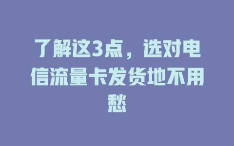 了解这3点，选对电信流量卡发货地不用愁