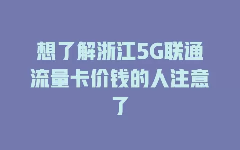 想了解浙江5G联通流量卡价钱的人注意了