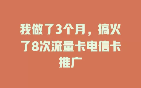 我做了3个月，搞火了8次流量卡电信卡推广