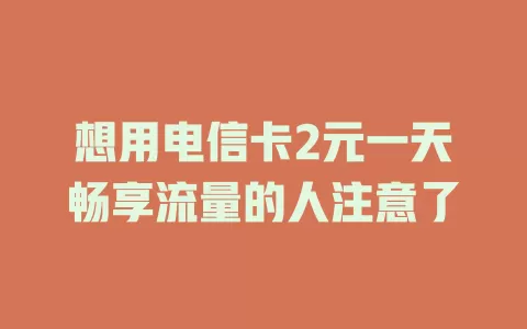 想用电信卡2元一天畅享流量的人注意了